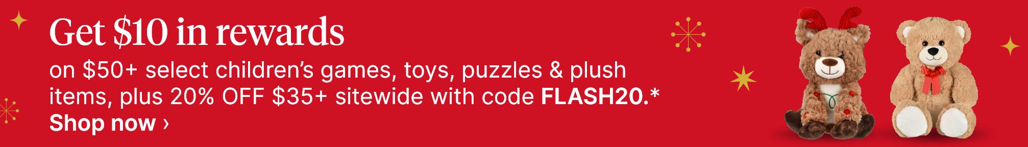 Get $10 in rewards on $50+ select children’s games, toys, puzzles & plush items, plus 20% OFF $35+ sitewide with code FLASH20.* Shop now