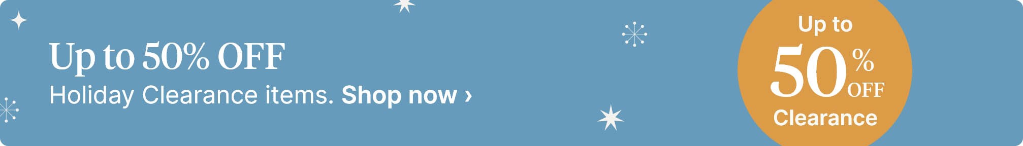 Up to 50% OFF Holiday clearance items. Shop now.