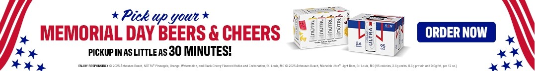 Pick up your Memorial Day beers & cheers. Pickup in as little as 30 minutes! Enjoy responsibly. (C)2025 Anheuser-Busch, NUTRL(R) Pinapple, Orange, Watermelon, and Black Cherry Flavored Vodka and Carbonation, St. Louis, MO (C)2025 Anheuser-Busch, Michellob Ultra Light Beer, St. Louis, MO (95 calories, 2.6g carbs, 0.6g protein and 0.0g fat, per 12 oz.). Order now.