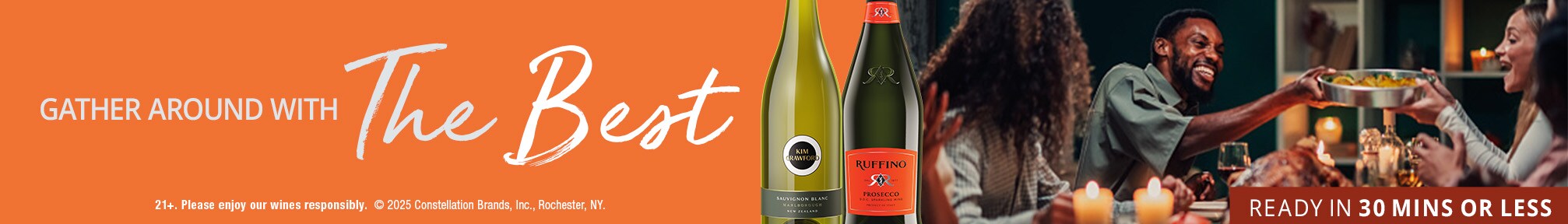Gather around with The Best. 21+. Please enjoy our wines responsibly. (C) 2025 Constellation Brands, Inc., Rochester, NY. Ready in 30 mins or less.