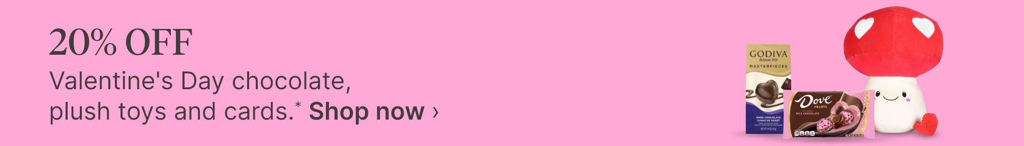 20% OFF Valentine's Day chocolate, plush toys and cards.* Shop now