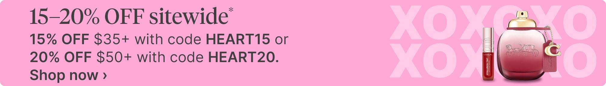 15-20% OFF sitewide* 15% OFF $35+ with code HEART15 or 20% OFF $50+ with code HEART20. Shop now.