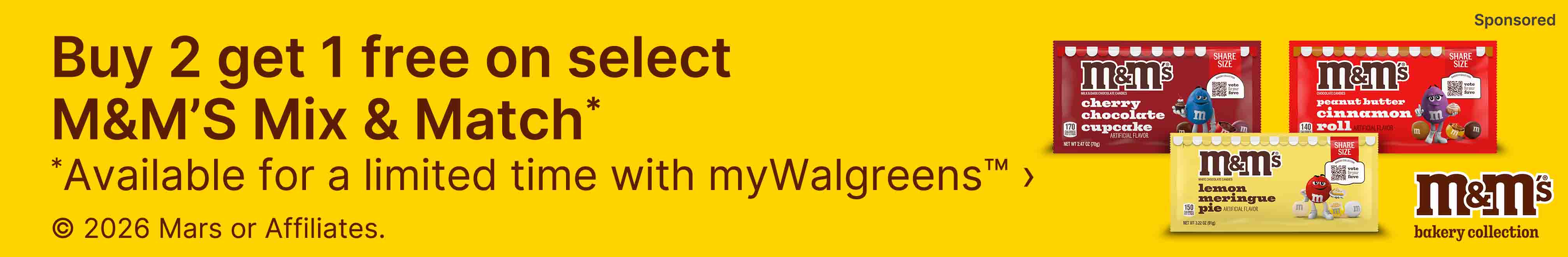 Buy 2 get 1 free on select M&amp;M'S Mix &amp; Match* *Available for a limited time with myWalgreens(TM) (C) 2026 Mars or Affiliates. M&amp;M's(R) Bakery Collection. Sponsored.